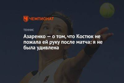 Азаренко — о том, что Костюк не пожала ей руку после матча: я не была удивлена