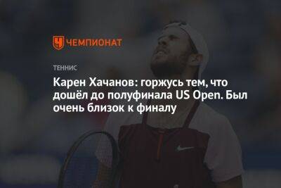 Карен Хачанов: горжусь тем, что дошёл до полуфинала US Open. Был очень близок к финалу