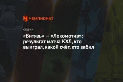 «Витязь» — «Локомотив»: результат матча КХЛ, кто выиграл, какой счёт, кто забил