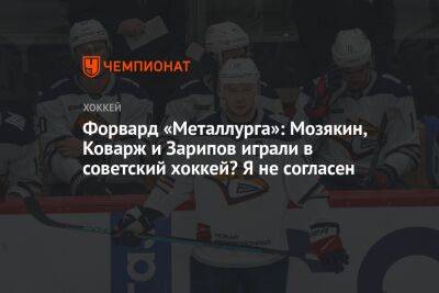Форвард «Металлурга»: Мозякин, Коварж и Зарипов играли в советский хоккей? Я не согласен