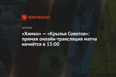 «Химки» — «Крылья Советов»: прямая онлайн-трансляция матча начнётся в 15:00