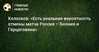 Колосков: «Есть реальная вероятность отмены матча Россия – Босния и Герцеговина»