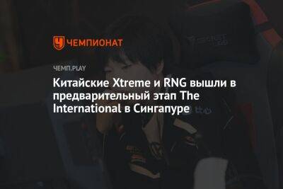Китайские Xtreme и RNG вышли в предварительный этап The International в Сингапуре