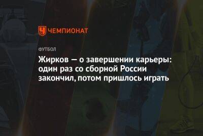 Жирков — о завершении карьеры: один раз со сборной России закончил, потом пришлось играть
