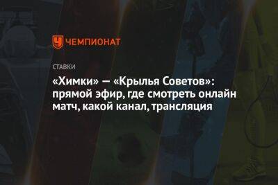 «Химки» — «Крылья Советов»: прямой эфир, где смотреть онлайн матч, какой канал, трансляция