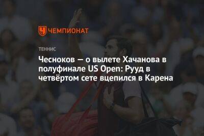Чесноков — о вылете Хачанова в полуфинале US Open: Рууд в четвёртом сете вцепился в Карена