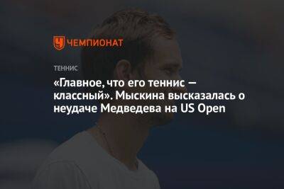 «Главное, что его теннис — классный». Мыскина высказалась о неудаче Медведева на US Open