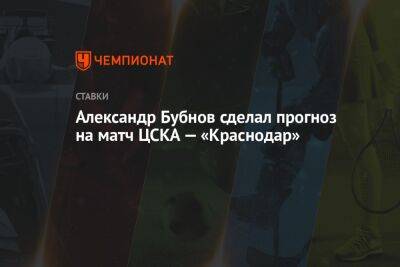 Александр Бубнов сделал прогноз на матч ЦСКА — «Краснодар»