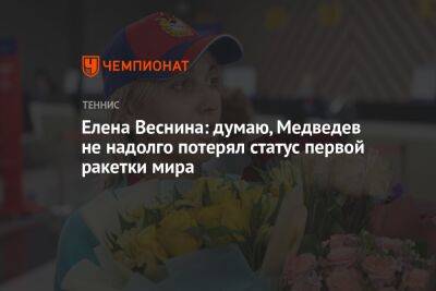 Елена Веснина: думаю, Медведев не надолго потерял статус первой ракетки мира