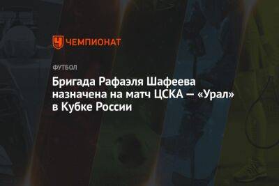 Бригада Рафаэля Шафеева назначена на матч ЦСКА — «Урал» в Кубке России