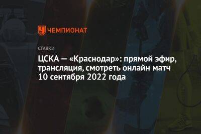 ЦСКА — «Краснодар»: прямой эфир, трансляция, смотреть онлайн матч 10 сентября 2022 года
