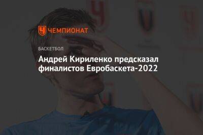 Андрей Кириленко предсказал финалистов Евробаскета-2022