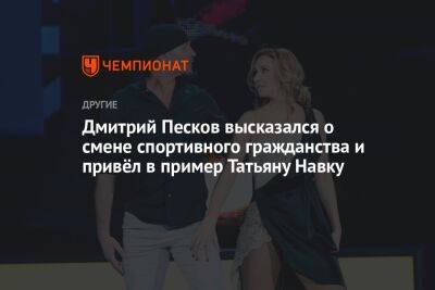 Дмитрий Песков высказался о смене спортивного гражданства и привёл в пример Татьяну Навку