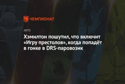 Хэмилтон пошутил, что включит «Игру престолов», когда попадёт в гонке в DRS-паровозик