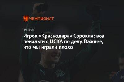 Игрок «Краснодара» Сорокин: все пенальти с ЦСКА по делу. Важнее, что мы играли плохо