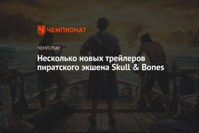 Несколько новых трейлеров пиратского экшена Skull & Bones