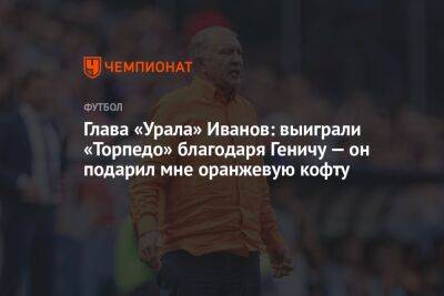 Глава «Урала» Иванов: выиграли «Торпедо» благодаря Геничу — он подарил мне оранжевую кофту