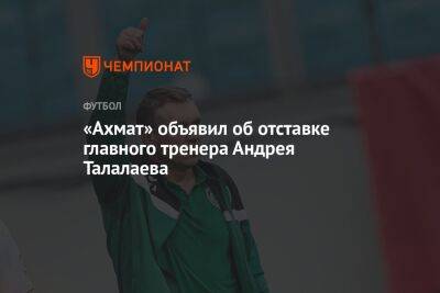 «Ахмат» объявил об отставке главного тренера Андрея Талалаева