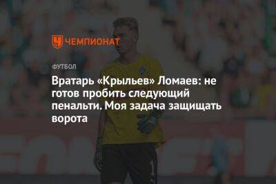 Вратарь «Крыльев» Ломаев: не готов пробить следующий пенальти. Моя задача защищать ворота