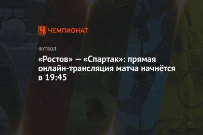 «Ростов» — «Спартак»: прямая онлайн-трансляция матча начнётся в 19:45