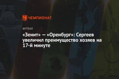 «Зенит» — «Оренбург»: Сергеев увеличил преимущество хозяев на 17-й минуте