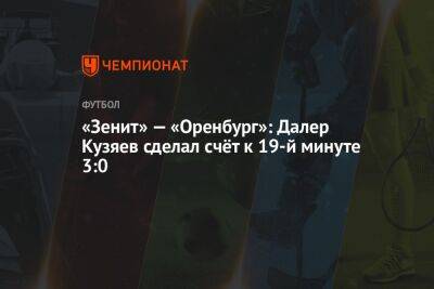«Зенит» — «Оренбург»: Далер Кузяев сделал счёт к 19-й минуте 3:0