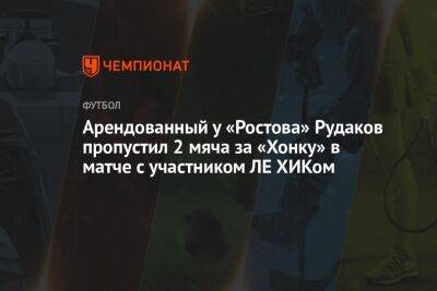 Арендованный у «Ростова» Рудаков пропустил 2 мяча за «Хонку» в матче с участником ЛЕ ХИКом