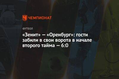 «Зенит» — «Оренбург»: гости забили в свои ворота в начале второго тайма — 6:0