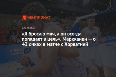 «Я бросаю мяч, а он всегда попадает в цель». Маркканен — о 43 очках в матче с Хорватией