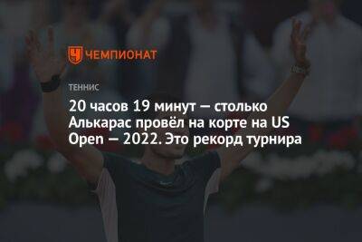 Алькарас на US Open — 2022 провёл на корте 20 часов 19 минут. Это рекорд турниров