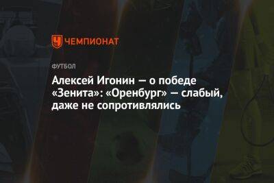 Алексей Игонин — о победе «Зенита»: «Оренбург» — слабый, даже не сопротивлялись
