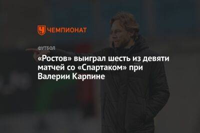«Ростов» выиграл шесть из девяти матчей со «Спартаком» при Валерии Карпине