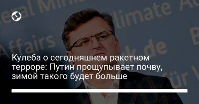 Кулеба о сегодняшнем ракетном терроре: Путин прощупывает почву, зимой такого будет больше