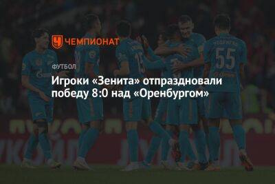 Игроки «Зенита» отпраздновали победу 8:0 над «Оренбургом»