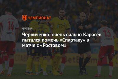 Червиченко: очень сильно Карасёв пытался помочь «Спартаку» в матче с «Ростовом»