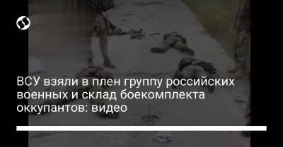 ВСУ взяли в плен группу российских военных и склад боекомплекта оккупантов: видео