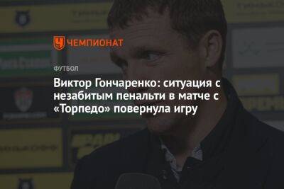 Виктор Гончаренко: ситуация с незабитым пенальти в матче с «Торпедо» повернула игру