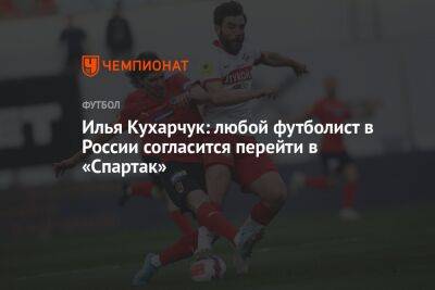 Илья Кухарчук: любой футболист в России согласится перейти в «Спартак»