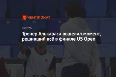 Тренер Алькараса выделил момент, решивший всё в финале US Open
