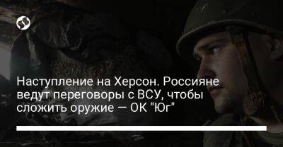 Наступление на Херсон. Россияне ведут переговоры с ВСУ, чтобы сложить оружие — ОК "Юг"