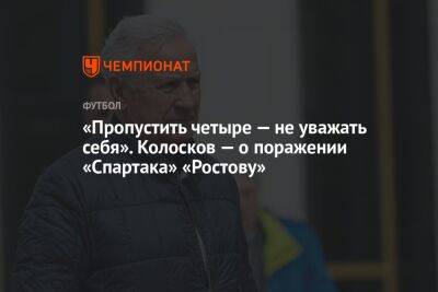 «Пропустить четыре — не уважать себя». Колосков — о поражении «Спартака» «Ростову»