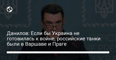 Данилов: Если бы Украина не готовилась к войне, российские танки были в Варшаве и Праге