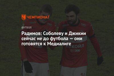 Радимов: Соболеву и Джикии сейчас не до футбола — они готовятся к Медиалиге