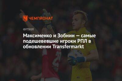 Максименко и Зобнин — самые подешевевшие игроки РПЛ в обновлении Transfermarkt