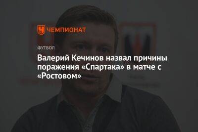 Валерий Кечинов назвал причины поражения «Спартака» в матче с «Ростовом»