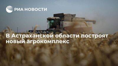 В Астраханской области построят новый агрокомплекс за 10,5 миллиарда рублей