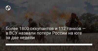 Более 1800 оккупантов и 112 танков — в ВСУ назвали потери России на юге за две недели