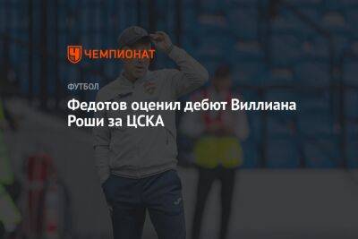 Федотов оценил дебют Виллиана Роши за ЦСКА