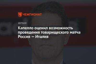 Капелло оценил возможность проведения товарищеского матча Россия — Италия