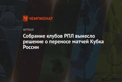 Собрание клубов РПЛ вынесло решение о переносе матчей Кубка России